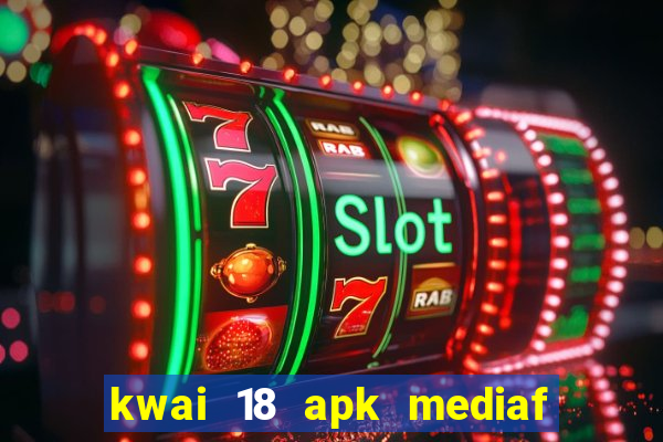 kwai 18 apk mediaf  re